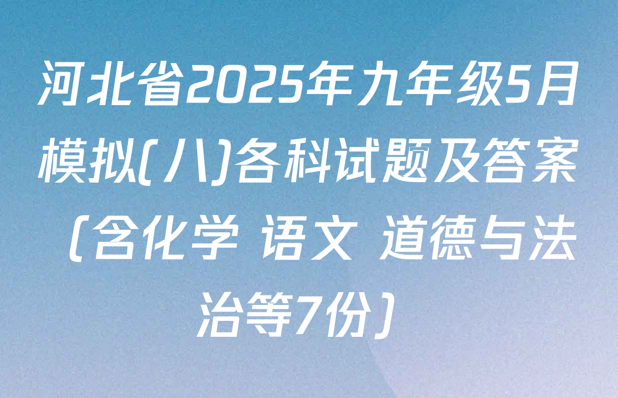 河北省2025年九年级5月模拟(八)各科试题及答案（含化学 语文 道德与法治等7份）