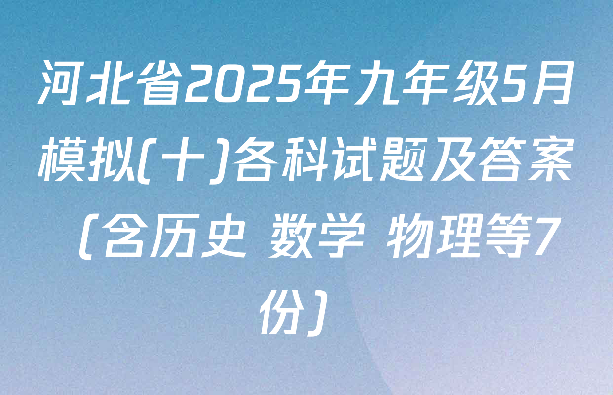 河北省2025年九年级5月模拟(十)各科试题及答案（含历史 数学 物理等7份）