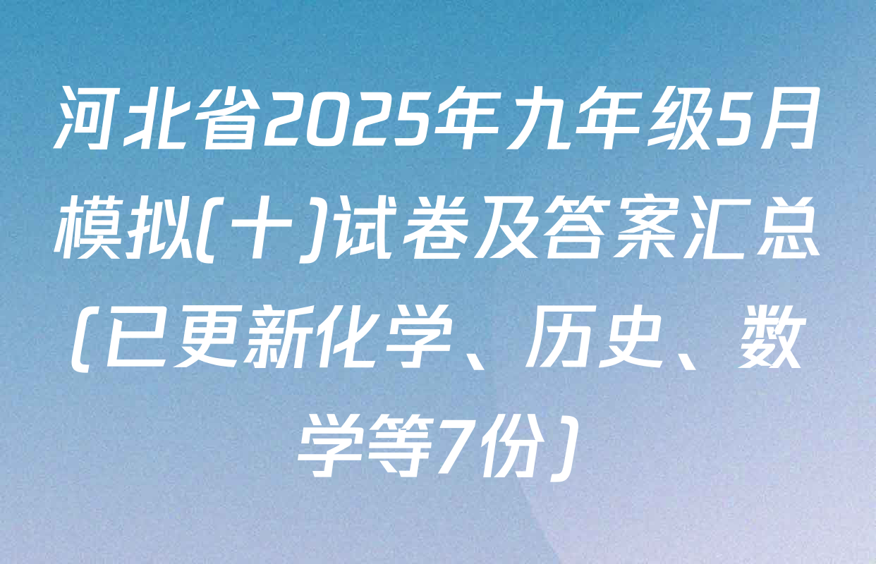 河北省2025年九年级5月模拟(十)试卷及答案汇总(已更新化学、历史、数学等7份)