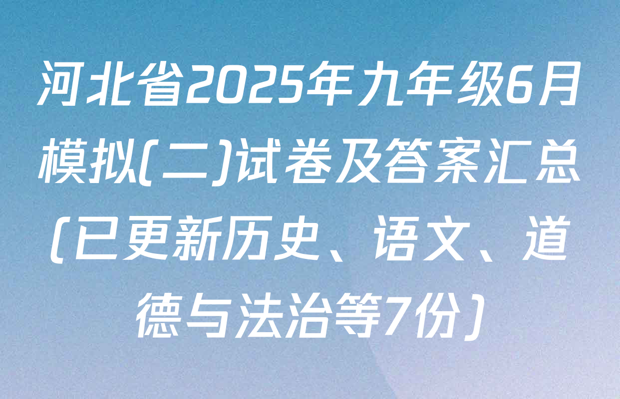河北省2025年九年级6月模拟(二)试卷及答案汇总(已更新历史、语文、道德与法治等7份)