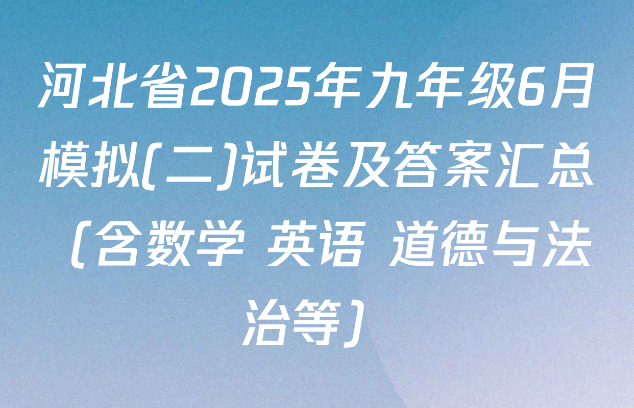 河北省2025年九年级6月模拟(二)试卷及答案汇总（含数学 英语 道德与法治等）
