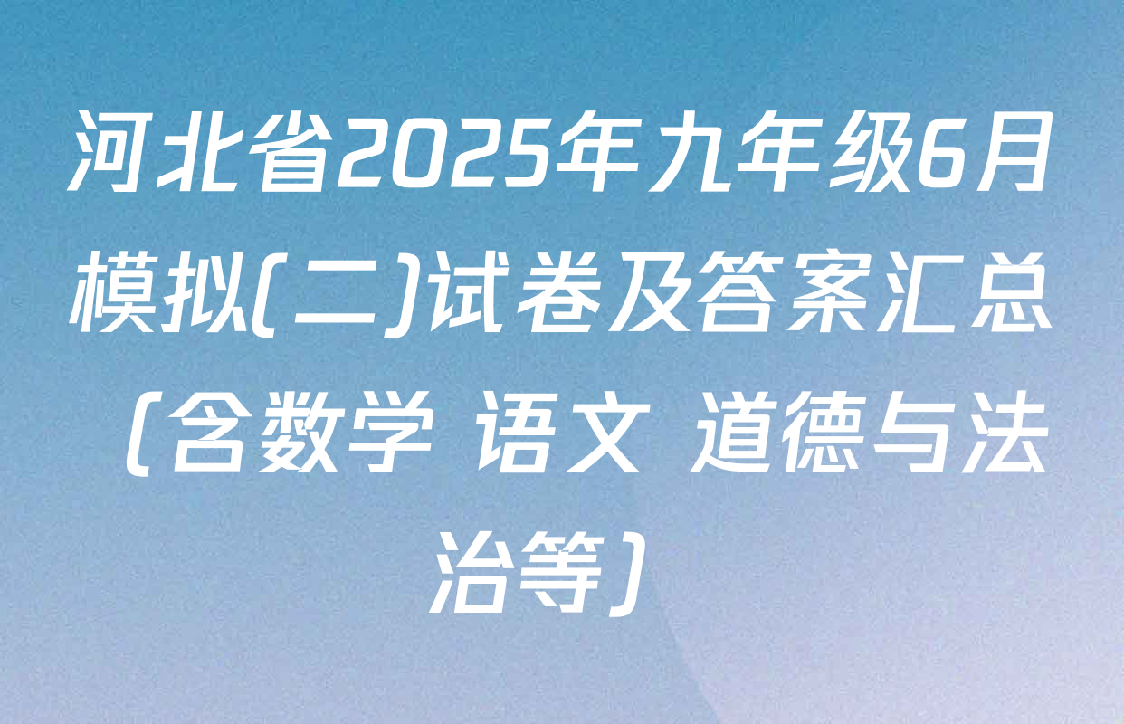 河北省2025年九年级6月模拟(二)试卷及答案汇总（含数学 语文 道德与法治等）
