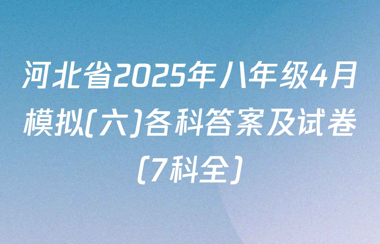 河北省2025年八年级4月模拟(六)各科答案及试卷（7科全）