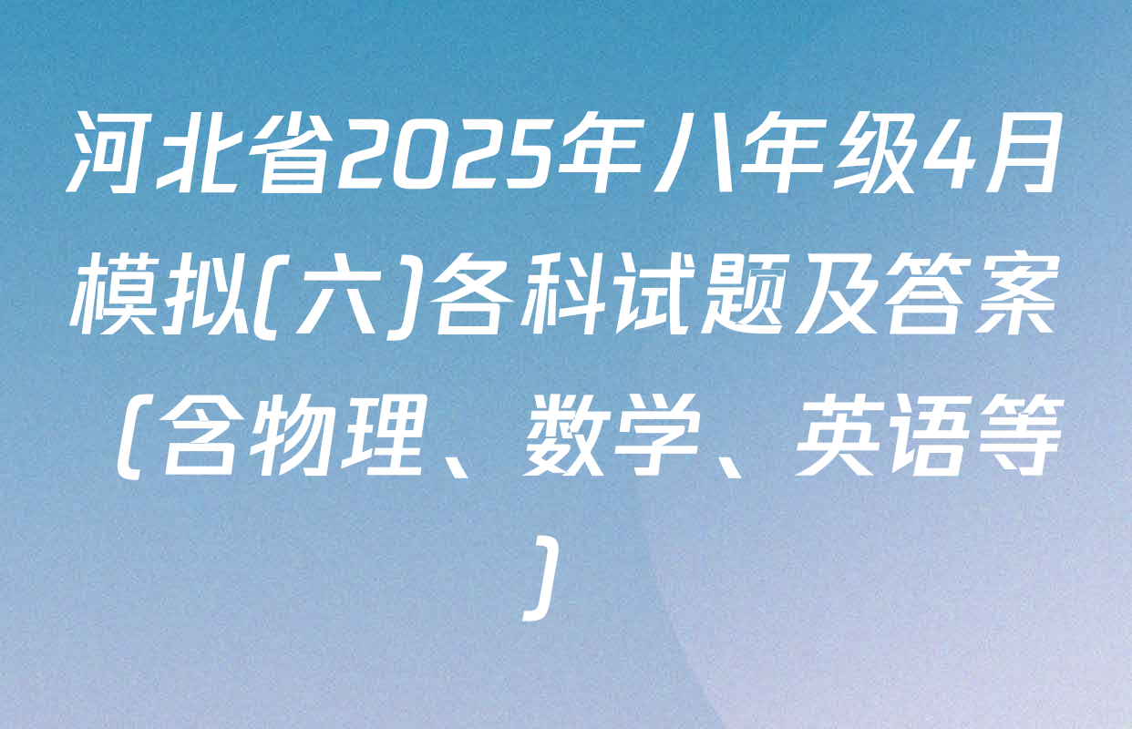 河北省2025年八年级4月模拟(六)各科试题及答案（含物理、数学、英语等）