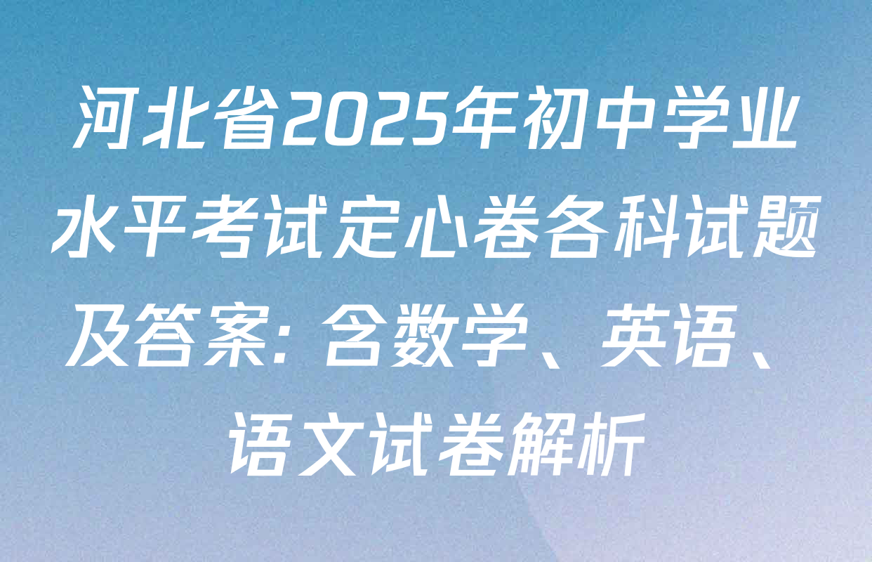 河北省2025年初中学业水平考试定心卷各科试题及答案: 含数学、英语、语文试卷解析