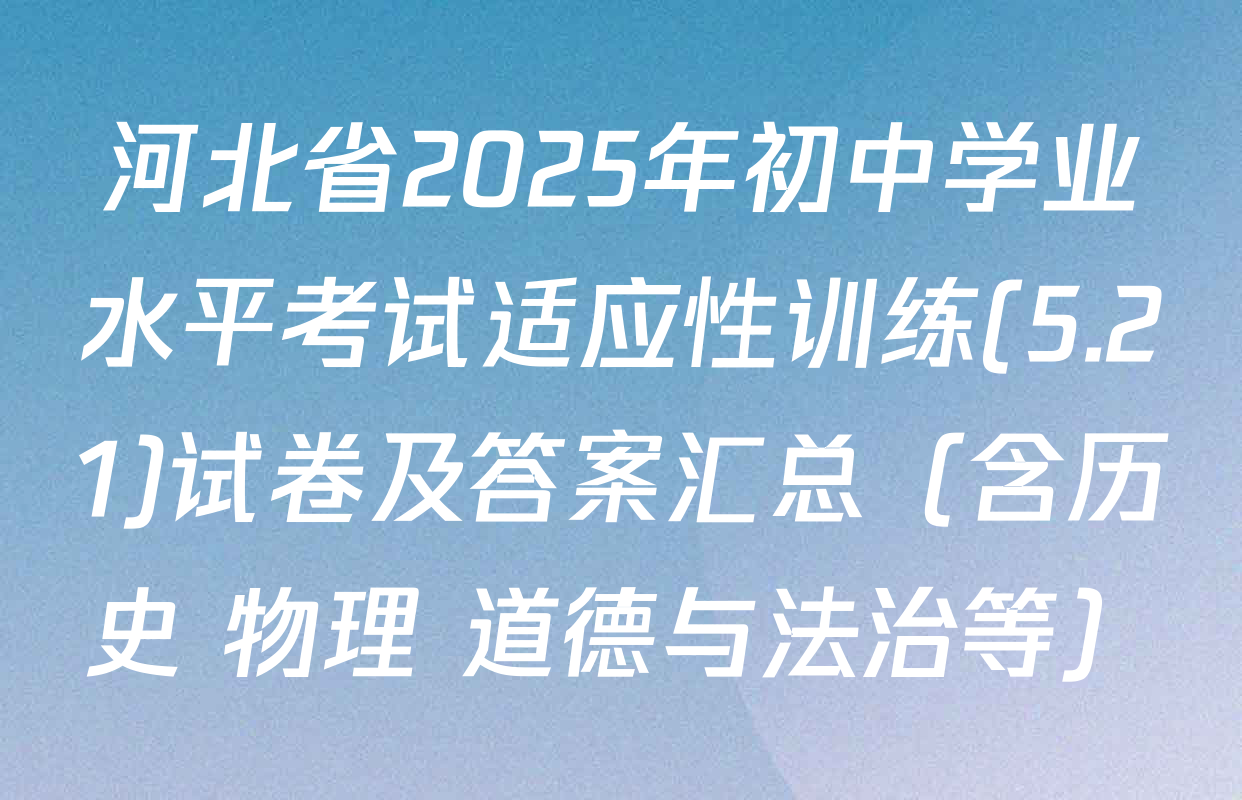 河北省2025年初中学业水平考试适应性训练(5.21)试卷及答案汇总（含历史 物理 道德与法治等）
