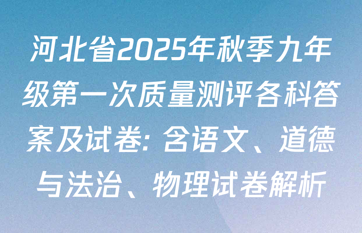 河北省2025年秋季九年级第一次质量测评各科答案及试卷: 含语文、道德与法治、物理试卷解析