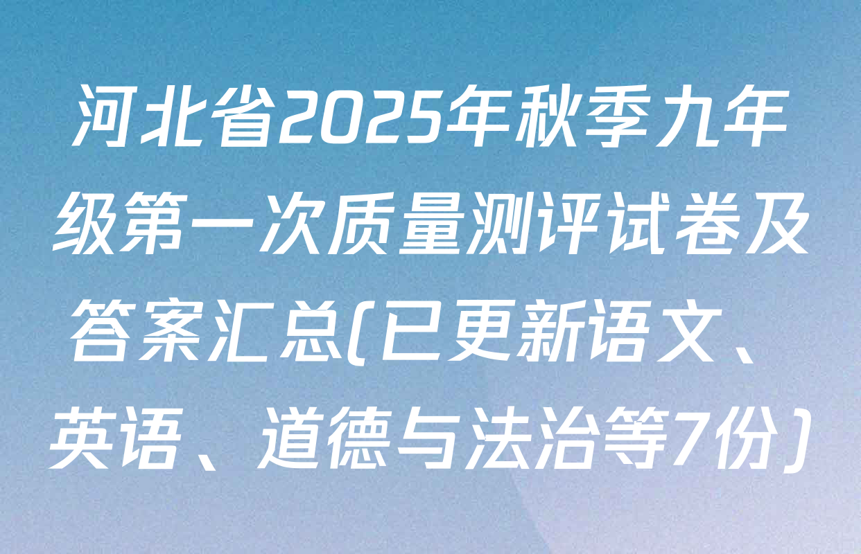 河北省2025年秋季九年级第一次质量测评试卷及答案汇总(已更新语文、英语、道德与法治等7份)