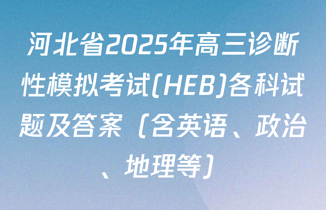 河北省2025年高三诊断性模拟考试(HEB)各科试题及答案（含英语、政治、地理等）