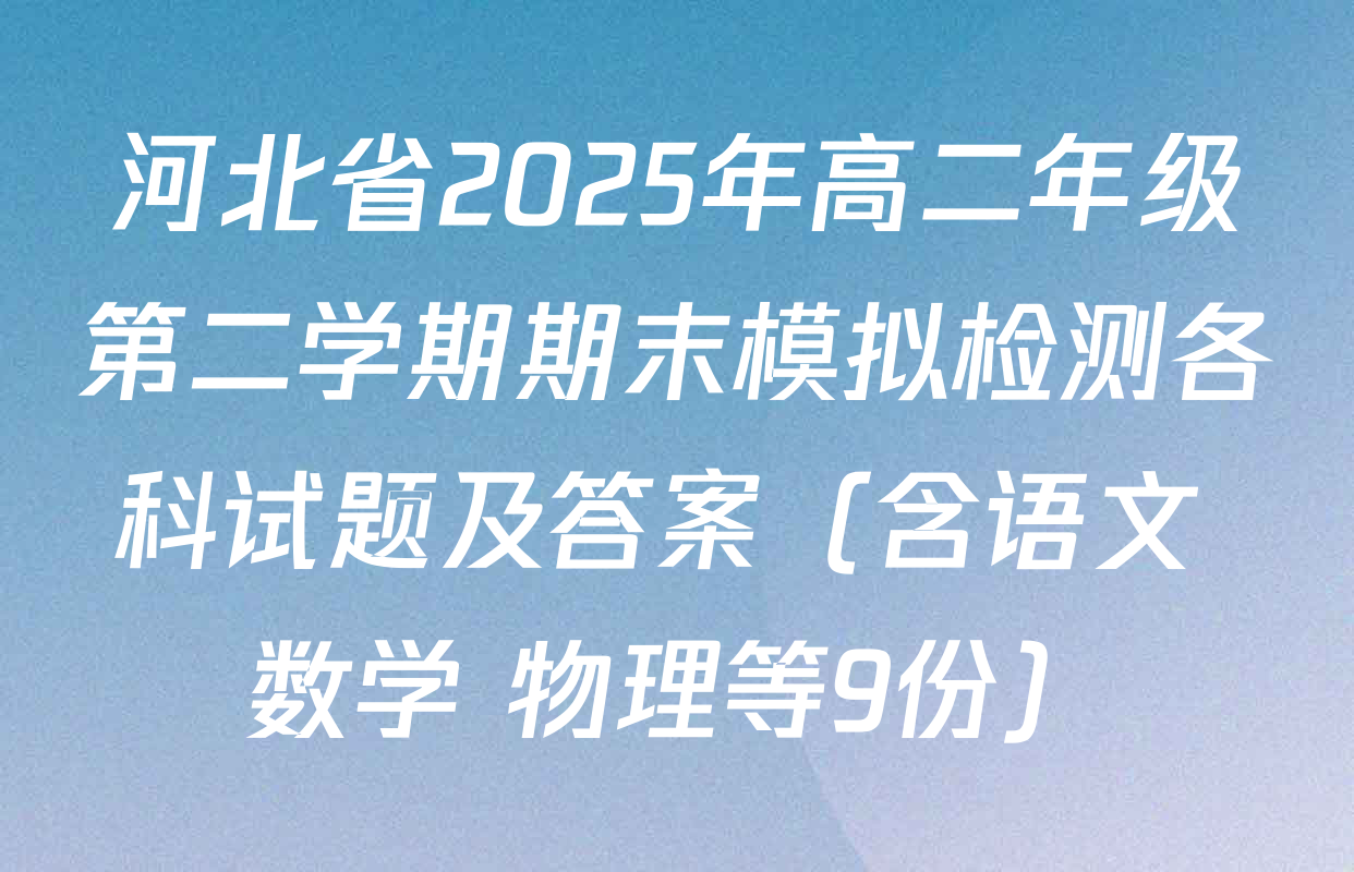 河北省2025年高二年级第二学期期末模拟检测各科试题及答案（含语文 数学 物理等9份）