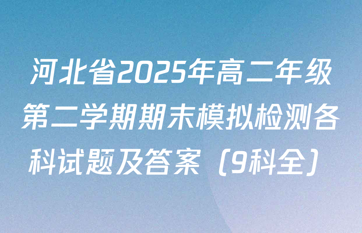 河北省2025年高二年级第二学期期末模拟检测各科试题及答案（9科全）