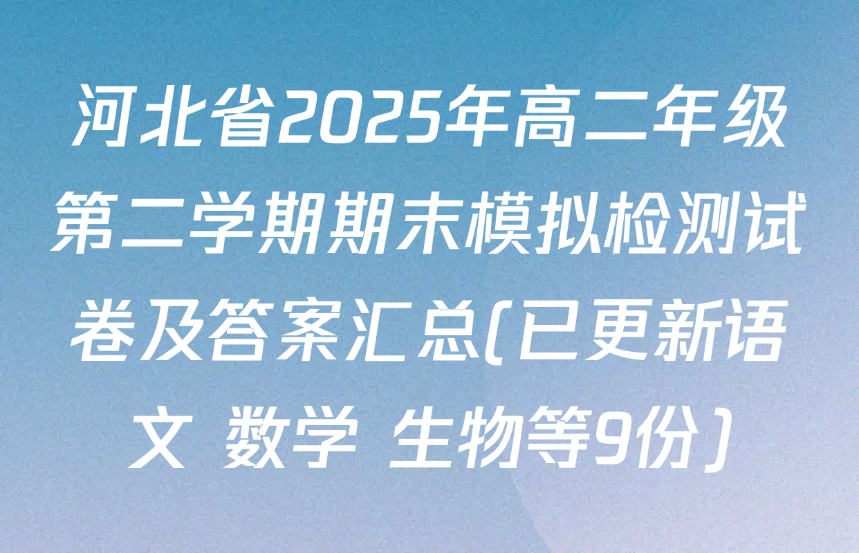 河北省2025年高二年级第二学期期末模拟检测试卷及答案汇总(已更新语文 数学 生物等9份)