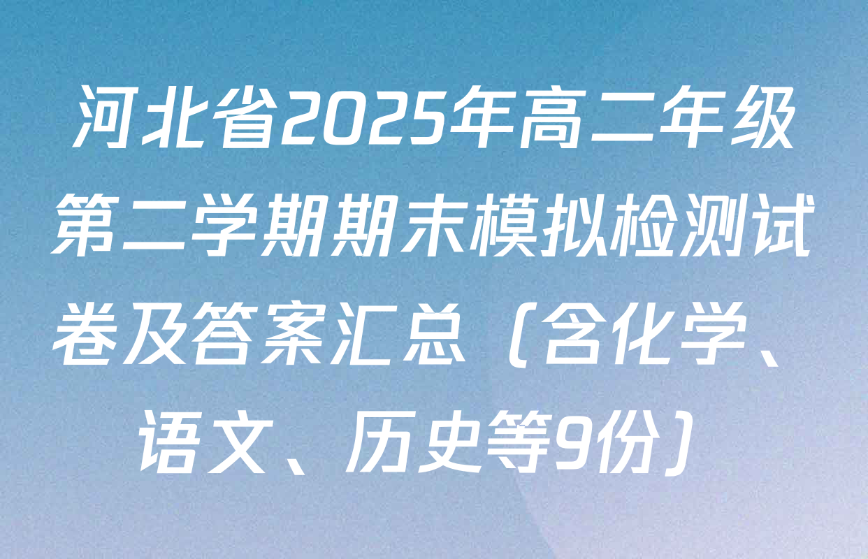 河北省2025年高二年级第二学期期末模拟检测试卷及答案汇总（含化学、语文、历史等9份）