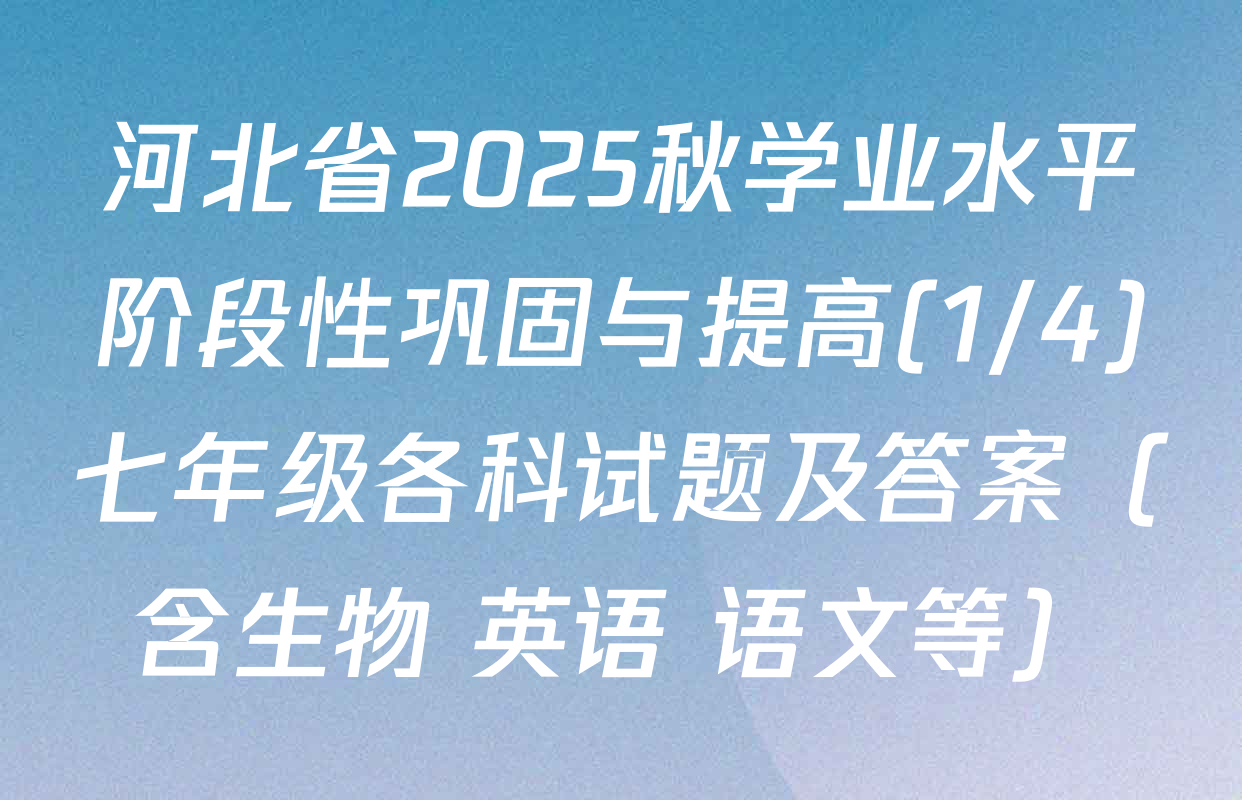河北省2025秋学业水平阶段性巩固与提高(1/4)七年级各科试题及答案（含生物 英语 语文等）