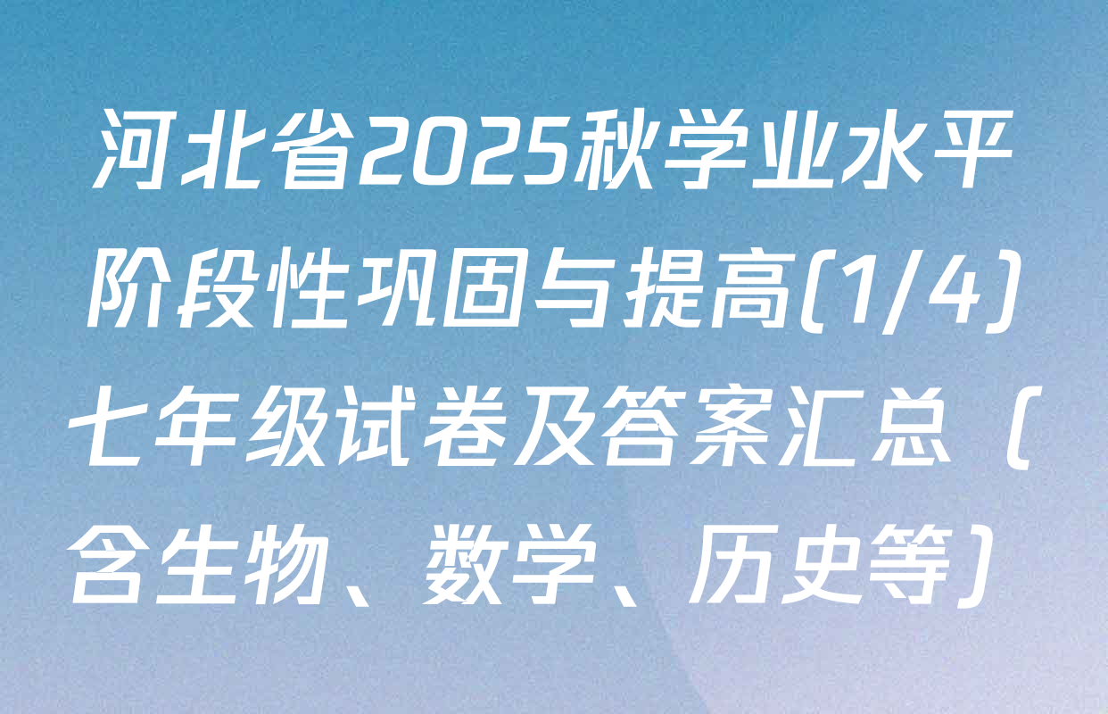 河北省2025秋学业水平阶段性巩固与提高(1/4)七年级试卷及答案汇总（含生物、数学、历史等）