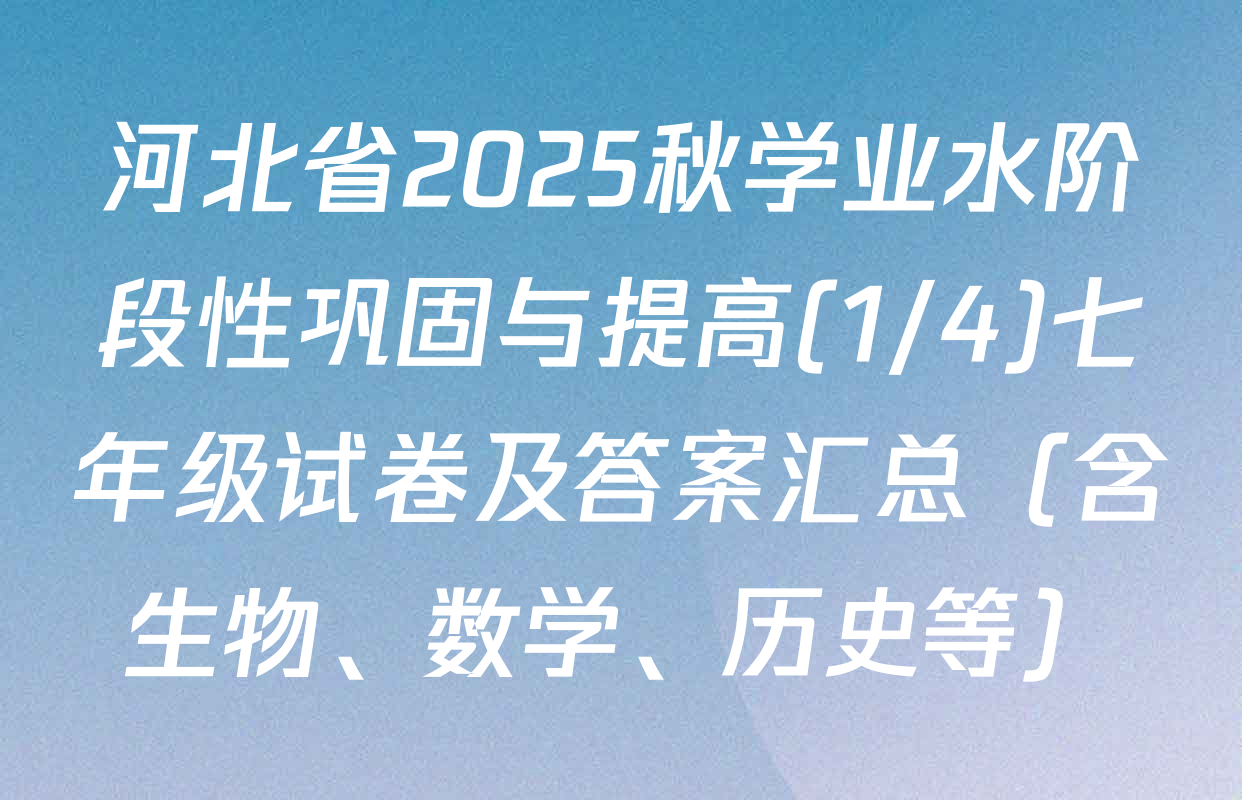 河北省2025秋学业水阶段性巩固与提高(1/4)七年级试卷及答案汇总（含生物、数学、历史等）