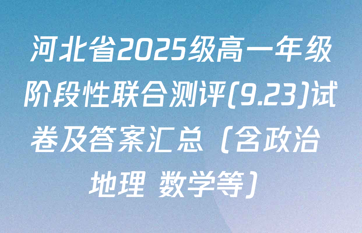 河北省2025级高一年级阶段性联合测评(9.23)试卷及答案汇总（含政治 地理 数学等）