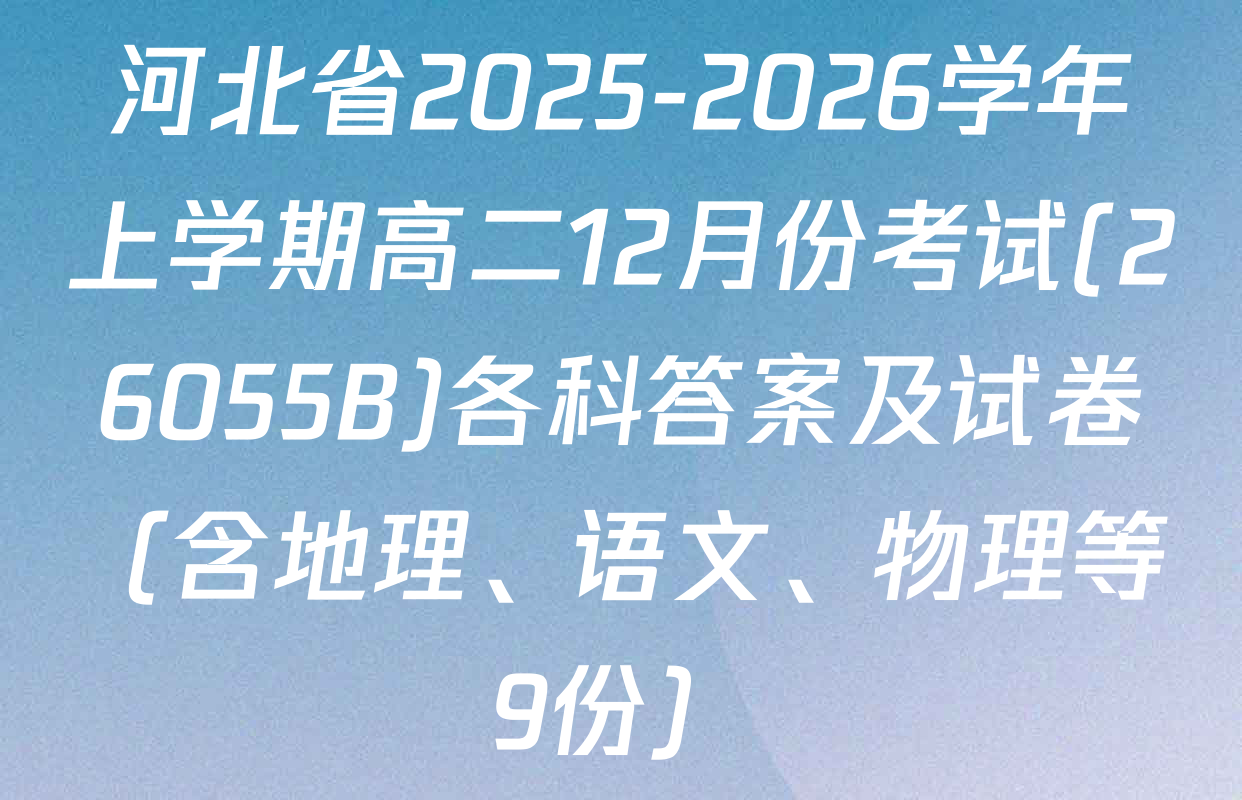 河北省2025-2026学年上学期高二12月份考试(26055B)各科答案及试卷（含地理、语文、物理等9份）