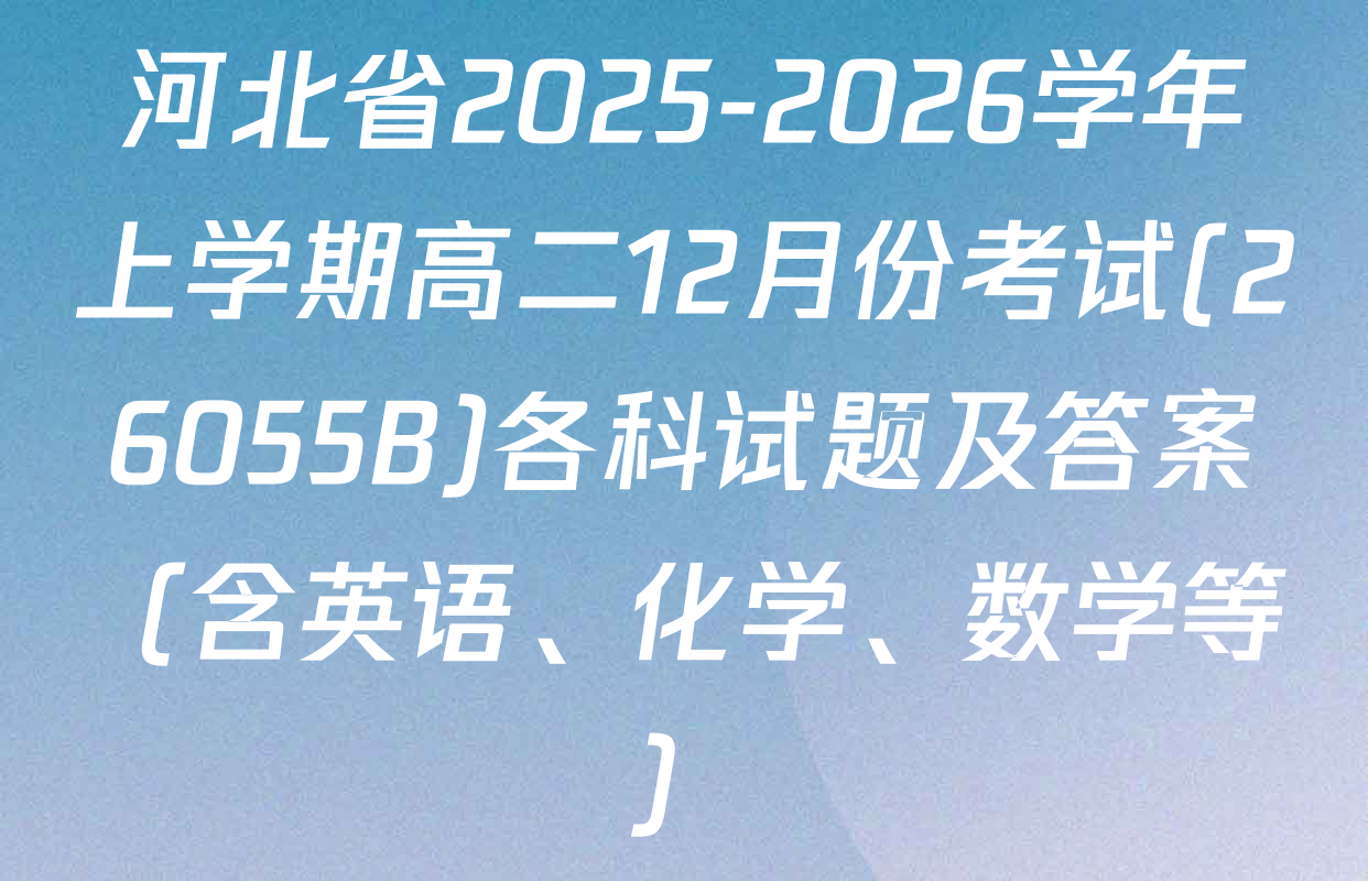 河北省2025-2026学年上学期高二12月份考试(26055B)各科试题及答案（含英语、化学、数学等）