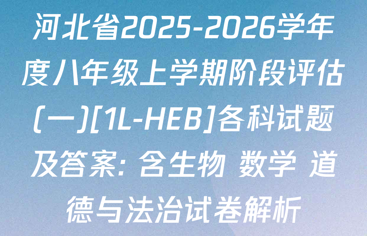 河北省2025-2026学年度八年级上学期阶段评估(一)[1L-HEB]各科试题及答案: 含生物 数学 道德与法治试卷解析