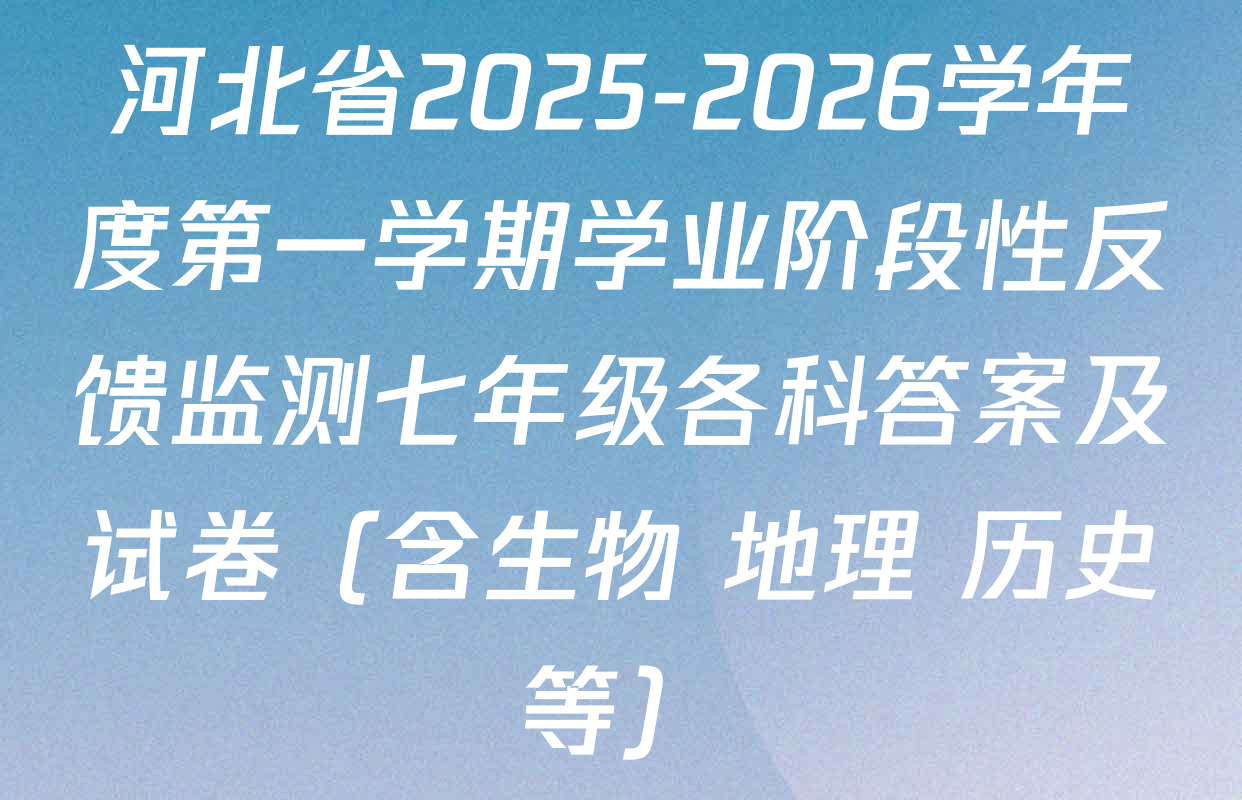 河北省2025-2026学年度第一学期学业阶段性反馈监测七年级各科答案及试卷（含生物 地理 历史等）
