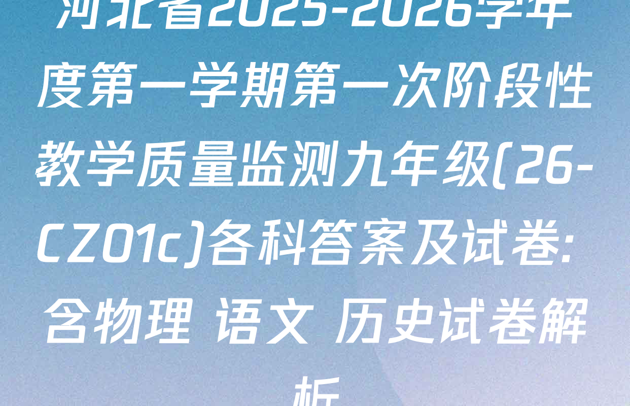 河北省2025-2026学年度第一学期第一次阶段性教学质量监测九年级(26-CZ01c)各科答案及试卷: 含物理 语文 历史试卷解析