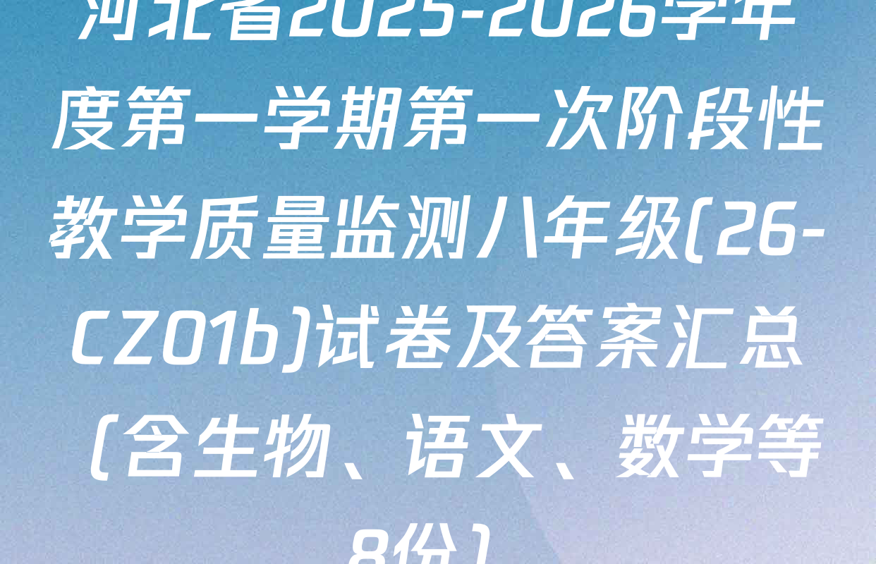 河北省2025-2026学年度第一学期第一次阶段性教学质量监测八年级(26-CZ01b)试卷及答案汇总（含生物、语文、数学等8份）