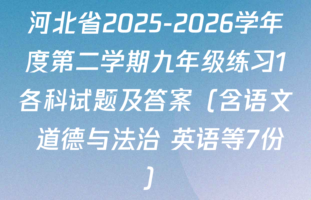 河北省2025-2026学年度第二学期九年级练习1各科试题及答案（含语文 道德与法治 英语等7份）