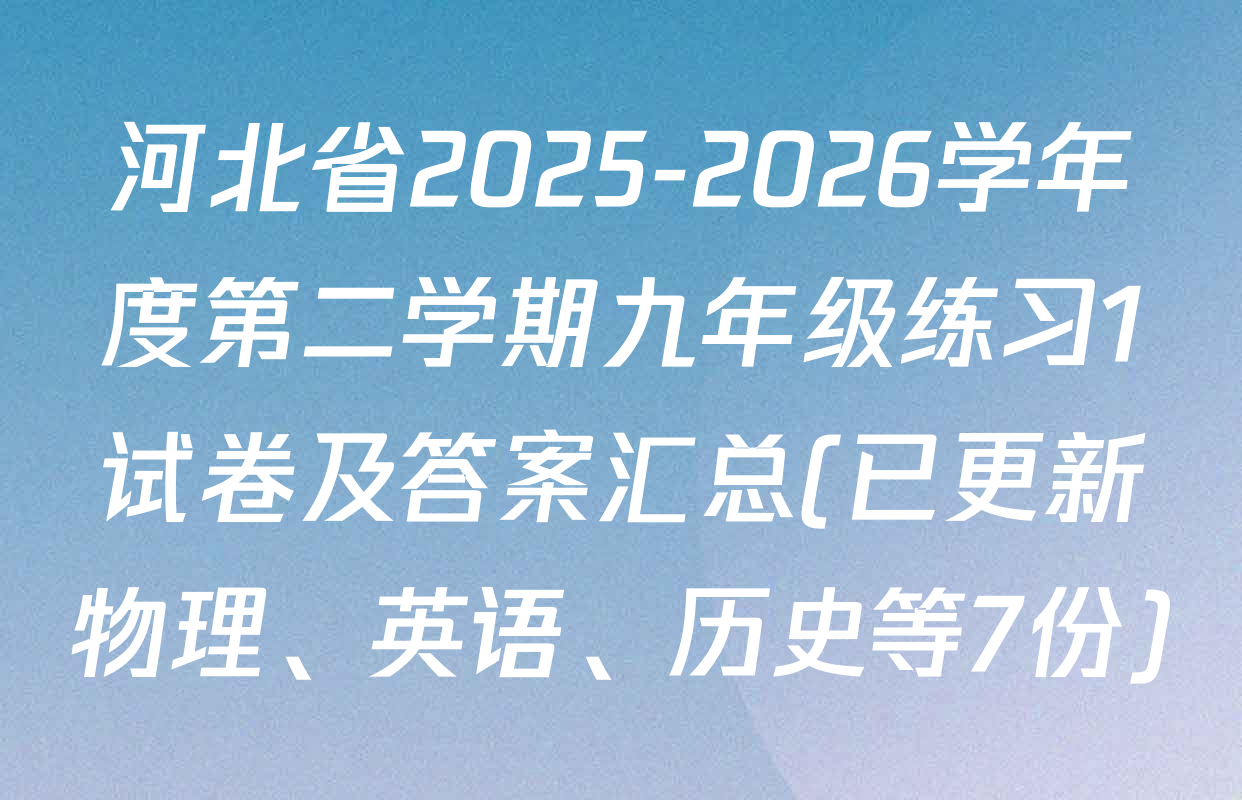 河北省2025-2026学年度第二学期九年级练习1试卷及答案汇总(已更新物理、英语、历史等7份)