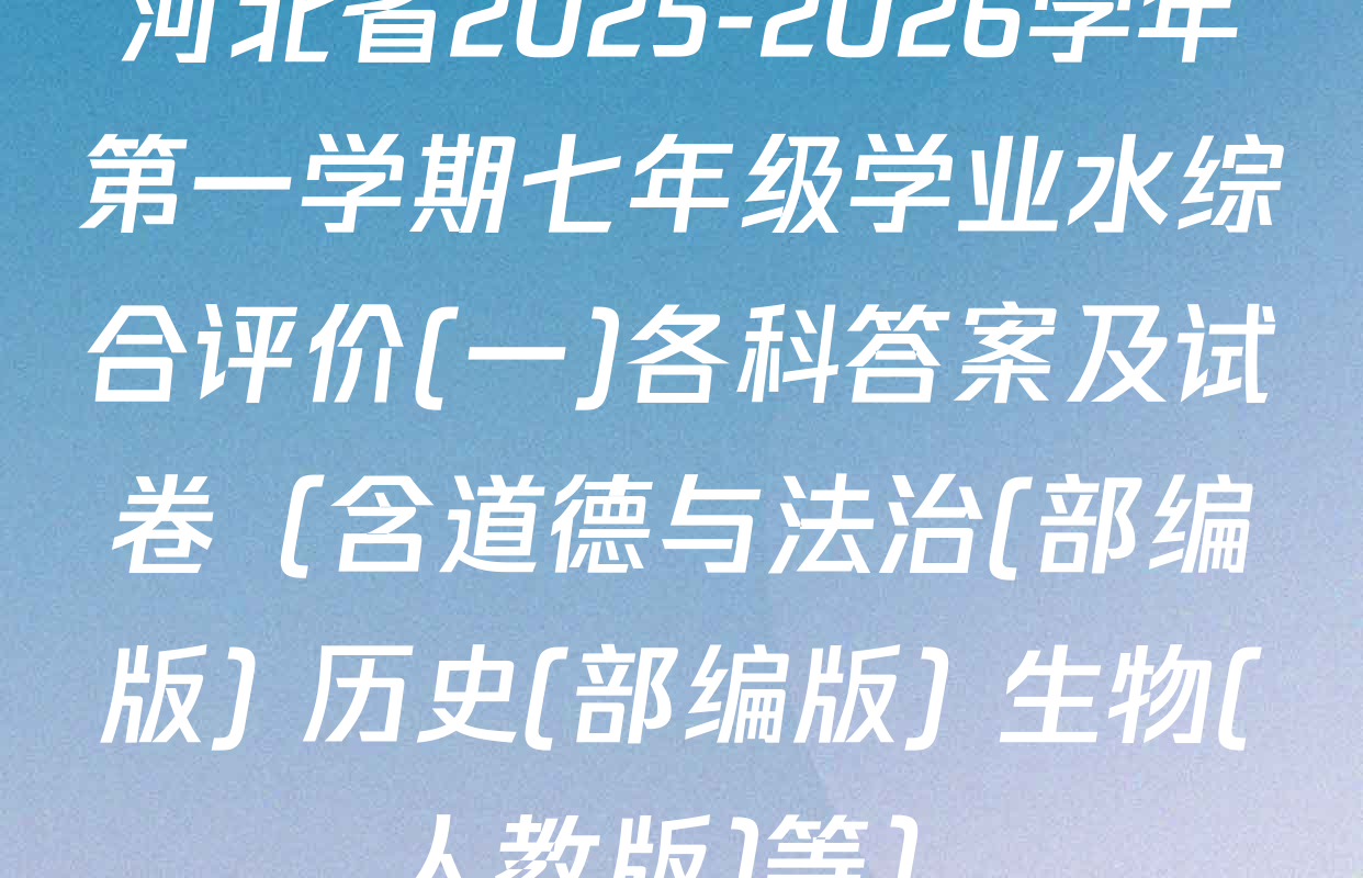 河北省2025-2026学年第一学期七年级学业水综合评价(一)各科答案及试卷（含道德与法治(部编版) 历史(部编版) 生物(人教版)等）