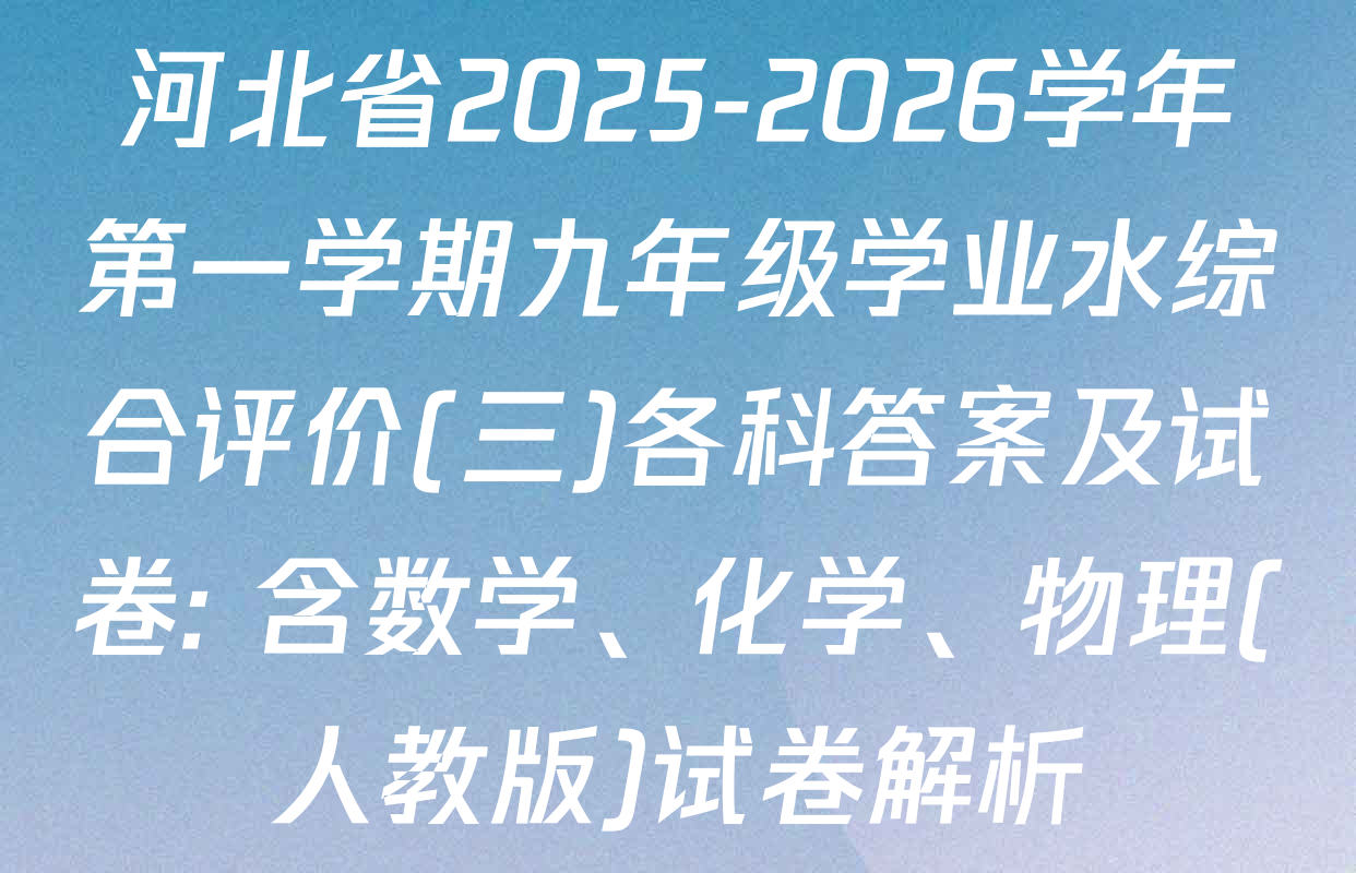 河北省2025-2026学年第一学期九年级学业水综合评价(三)各科答案及试卷: 含数学、化学、物理(人教版)试卷解析