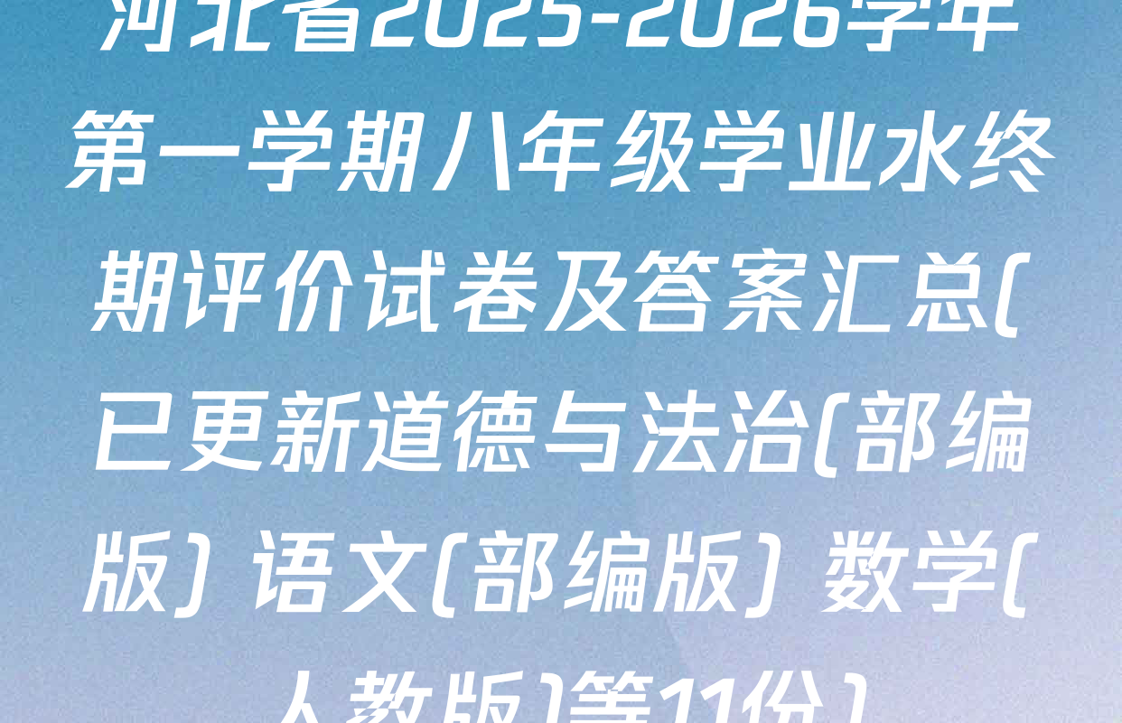 河北省2025-2026学年第一学期八年级学业水终期评价试卷及答案汇总(已更新道德与法治(部编版) 语文(部编版) 数学(人教版)等11份)
