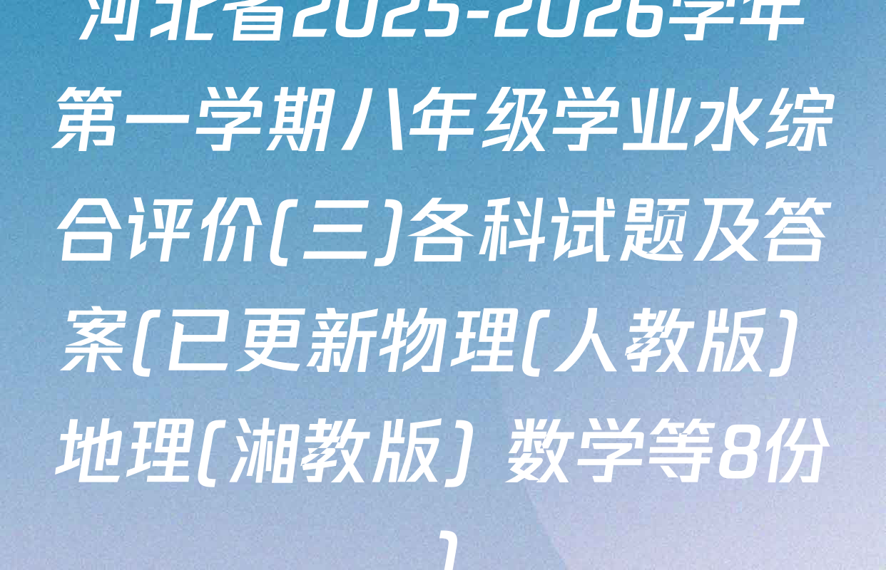 河北省2025-2026学年第一学期八年级学业水综合评价(三)各科试题及答案(已更新物理(人教版) 地理(湘教版) 数学等8份)