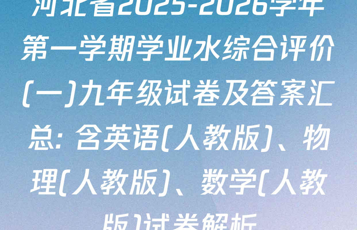 河北省2025-2026学年第一学期学业水综合评价(一)九年级试卷及答案汇总: 含英语(人教版)、物理(人教版)、数学(人教版)试卷解析