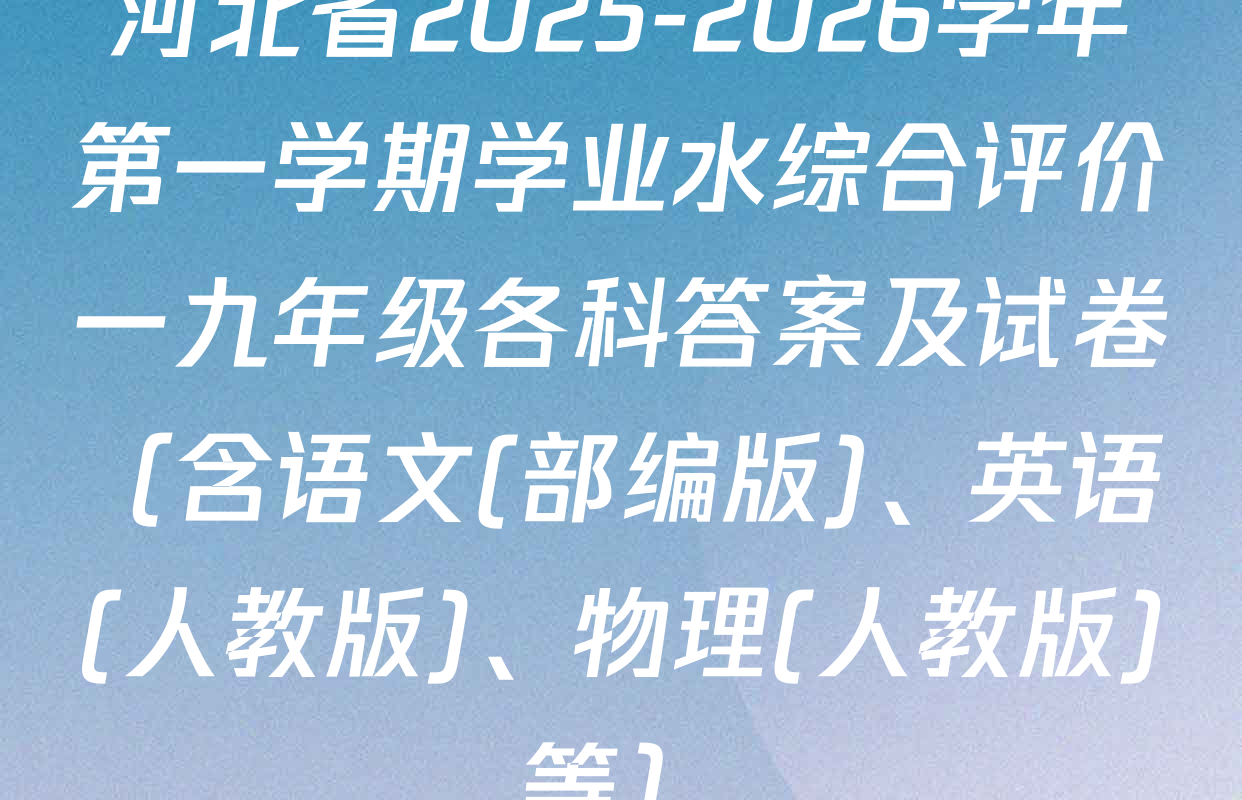 河北省2025-2026学年第一学期学业水综合评价一九年级各科答案及试卷（含语文(部编版)、英语(人教版)、物理(人教版)等）