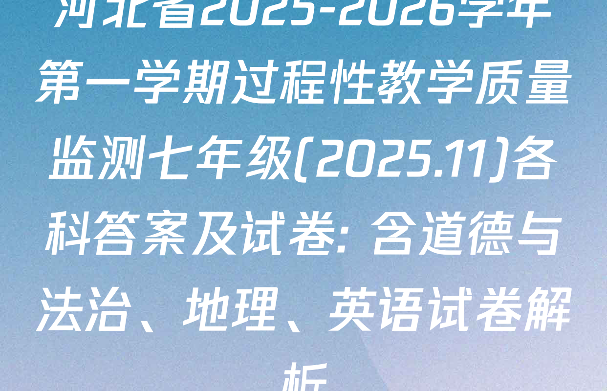 河北省2025-2026学年第一学期过程性教学质量监测七年级(2025.11)各科答案及试卷: 含道德与法治、地理、英语试卷解析