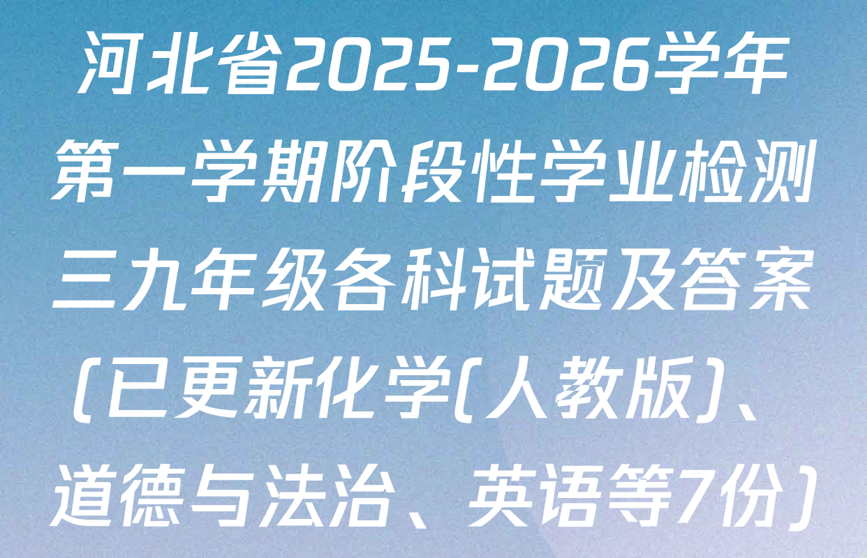 河北省2025-2026学年第一学期阶段性学业检测三九年级各科试题及答案(已更新化学(人教版)、道德与法治、英语等7份)