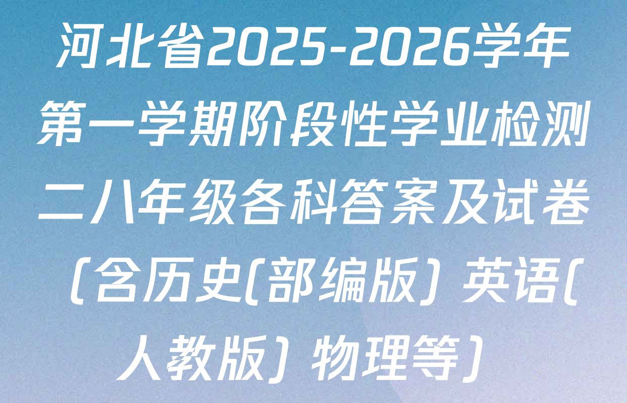 河北省2025-2026学年第一学期阶段性学业检测二八年级各科答案及试卷（含历史(部编版) 英语(人教版) 物理等）