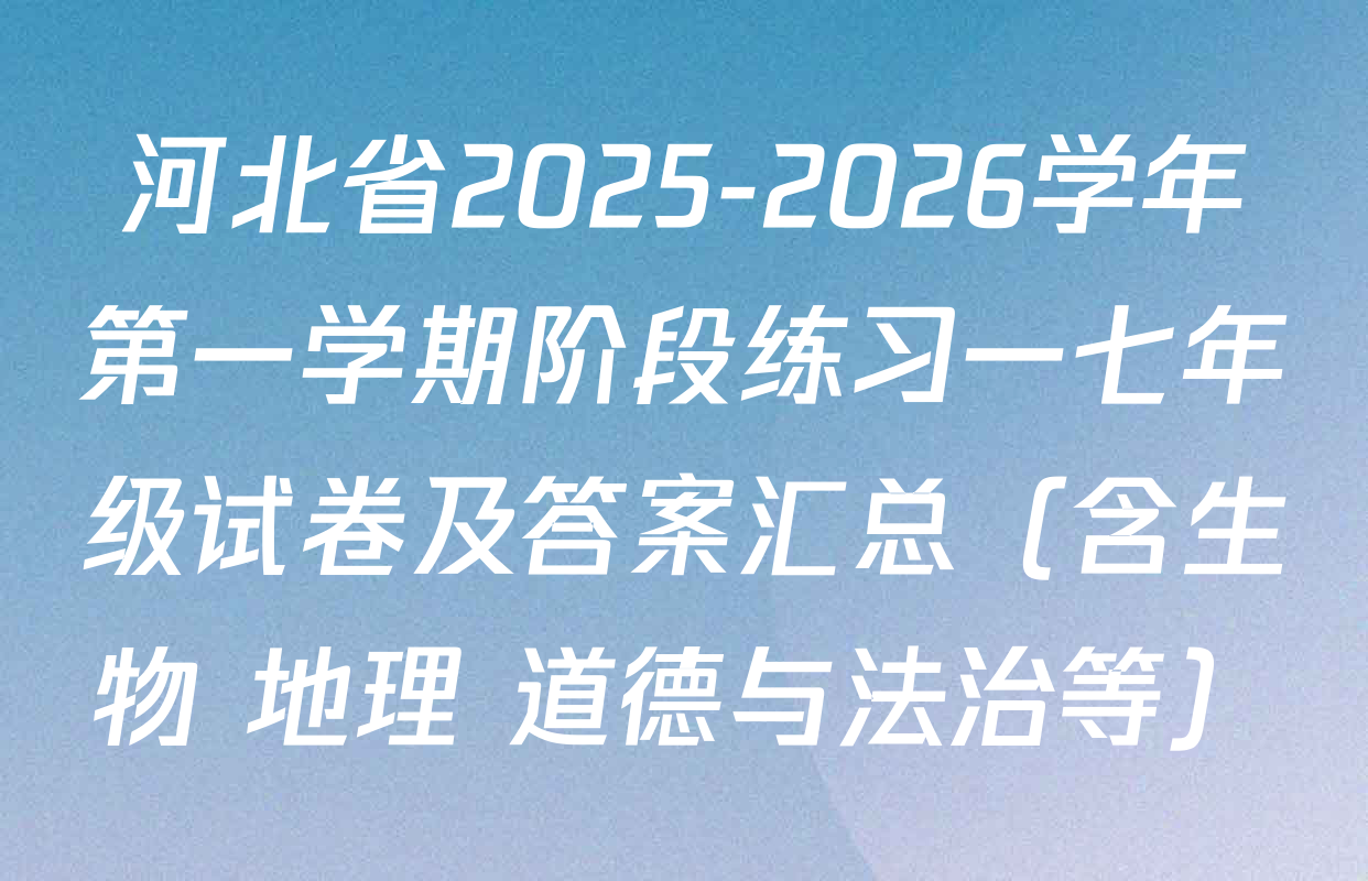 河北省2025-2026学年第一学期阶段练习一七年级试卷及答案汇总（含生物 地理 道德与法治等）