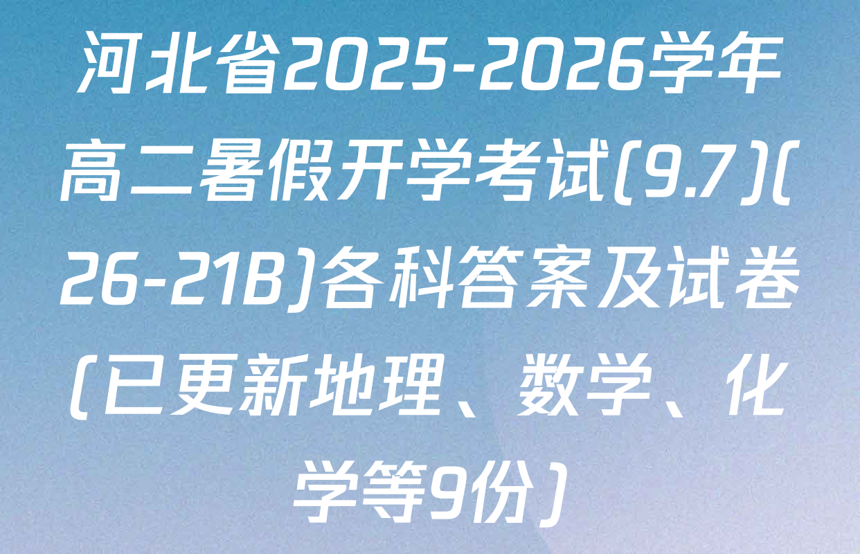 河北省2025-2026学年高二暑假开学考试(9.7)(26-21B)各科答案及试卷(已更新地理、数学、化学等9份)