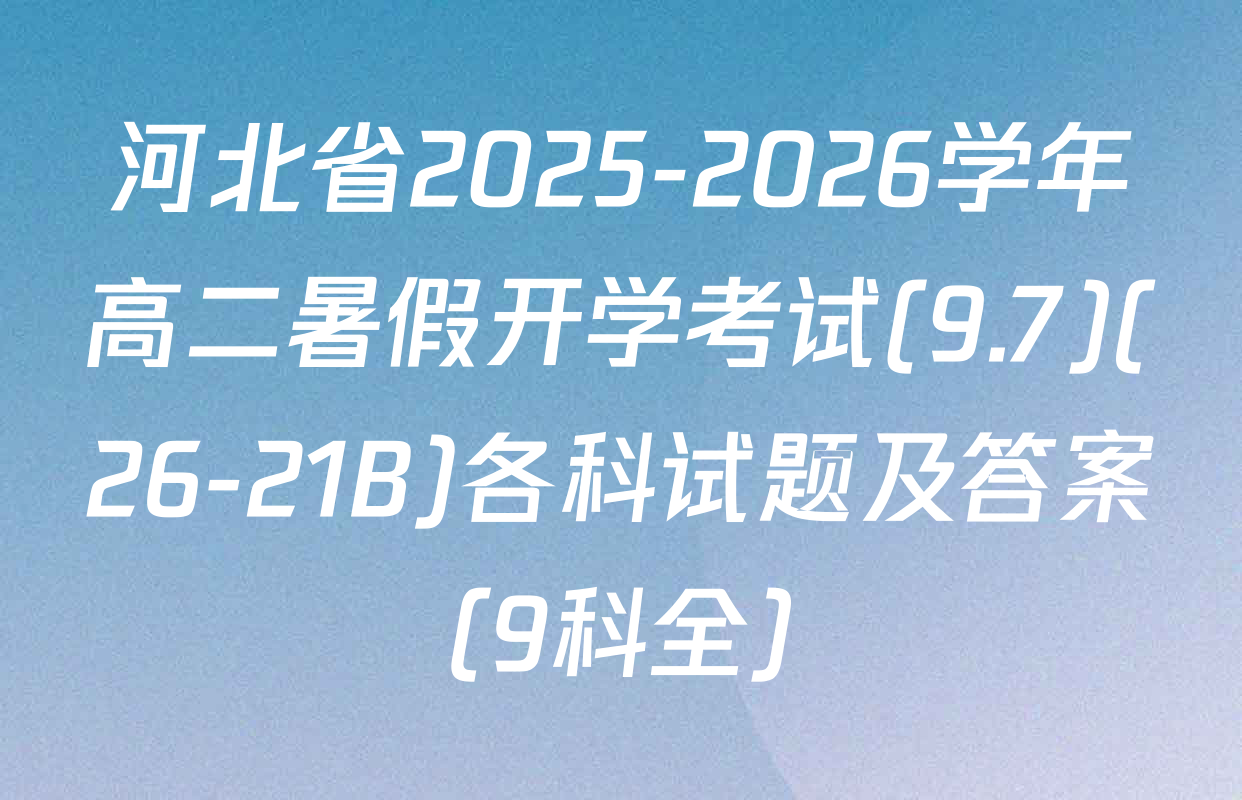 河北省2025-2026学年高二暑假开学考试(9.7)(26-21B)各科试题及答案（9科全）