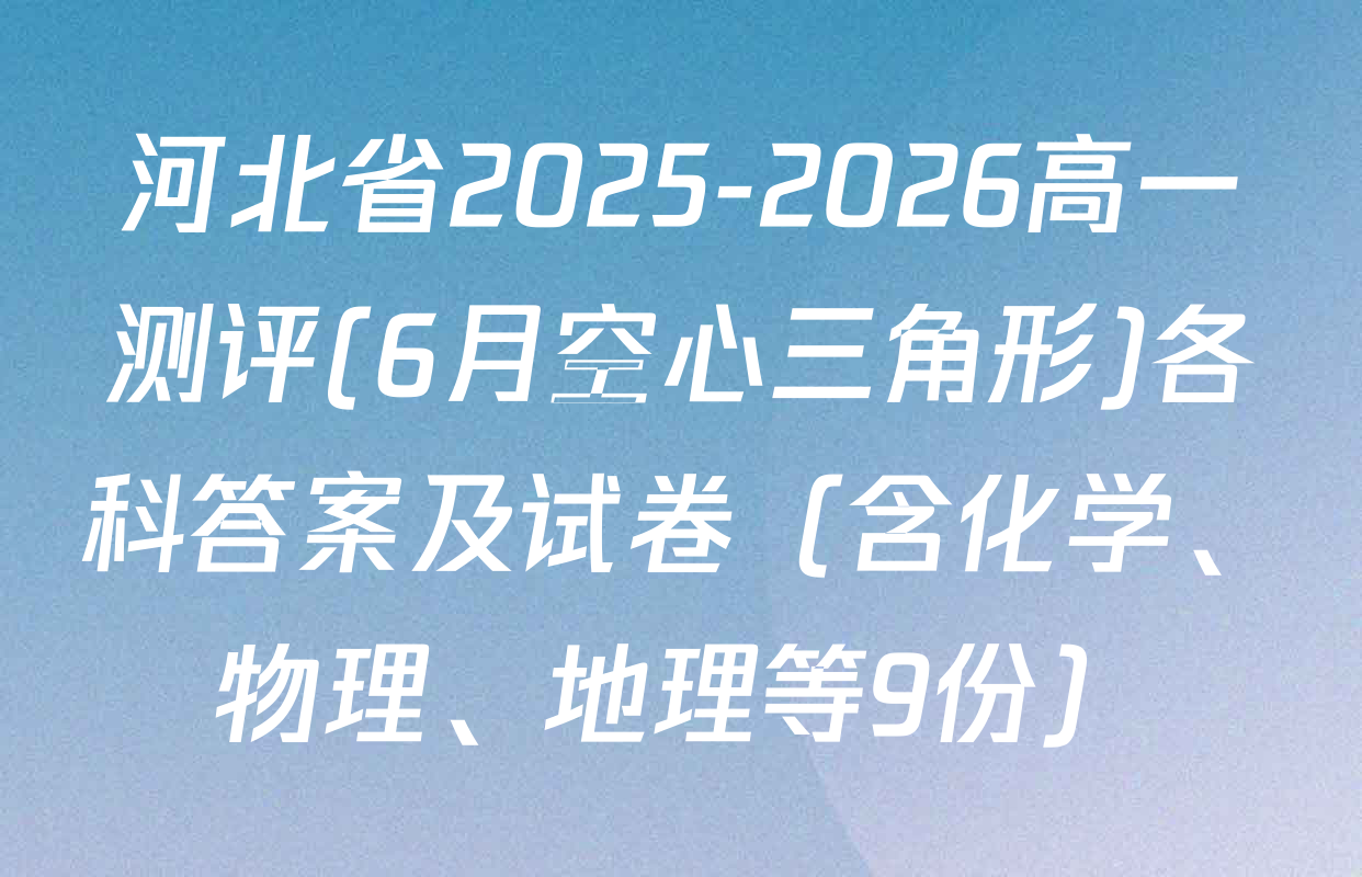 河北省2025-2026高一测评(6月空心三角形)各科答案及试卷（含化学、物理、地理等9份）