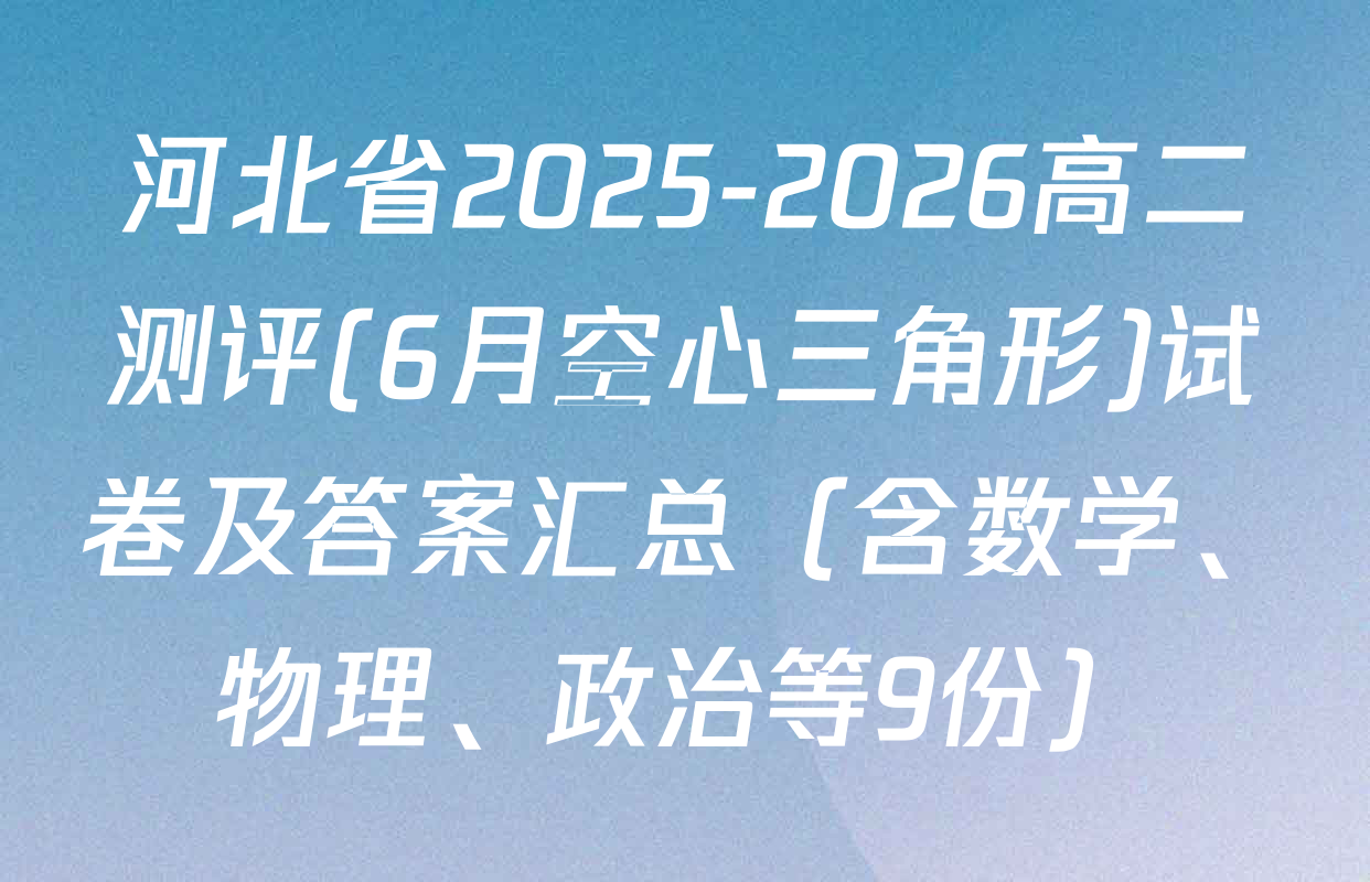 河北省2025-2026高二测评(6月空心三角形)试卷及答案汇总（含数学、物理、政治等9份）