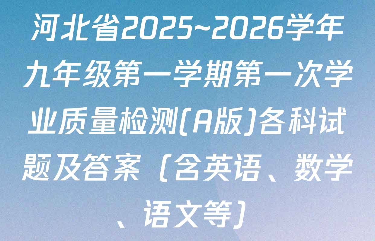 河北省2025~2026学年九年级第一学期第一次学业质量检测(A版)各科试题及答案（含英语、数学、语文等）