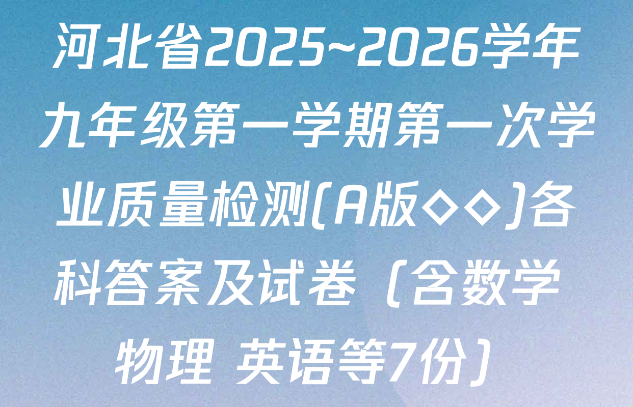 河北省2025~2026学年九年级第一学期第一次学业质量检测(A版◇◇)各科答案及试卷（含数学 物理 英语等7份）