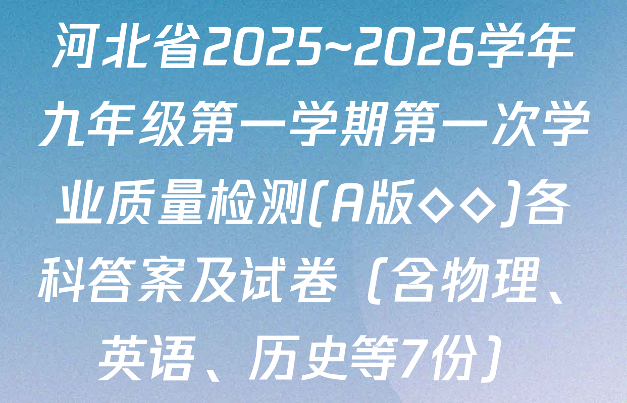 河北省2025~2026学年九年级第一学期第一次学业质量检测(A版◇◇)各科答案及试卷（含物理、英语、历史等7份）