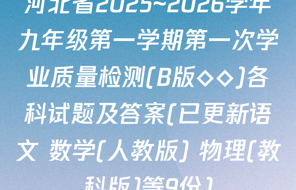 河北省2025~2026学年九年级第一学期第一次学业质量检测(B版◇◇)各科试题及答案(已更新语文 数学(人教版) 物理(教科版)等9份)