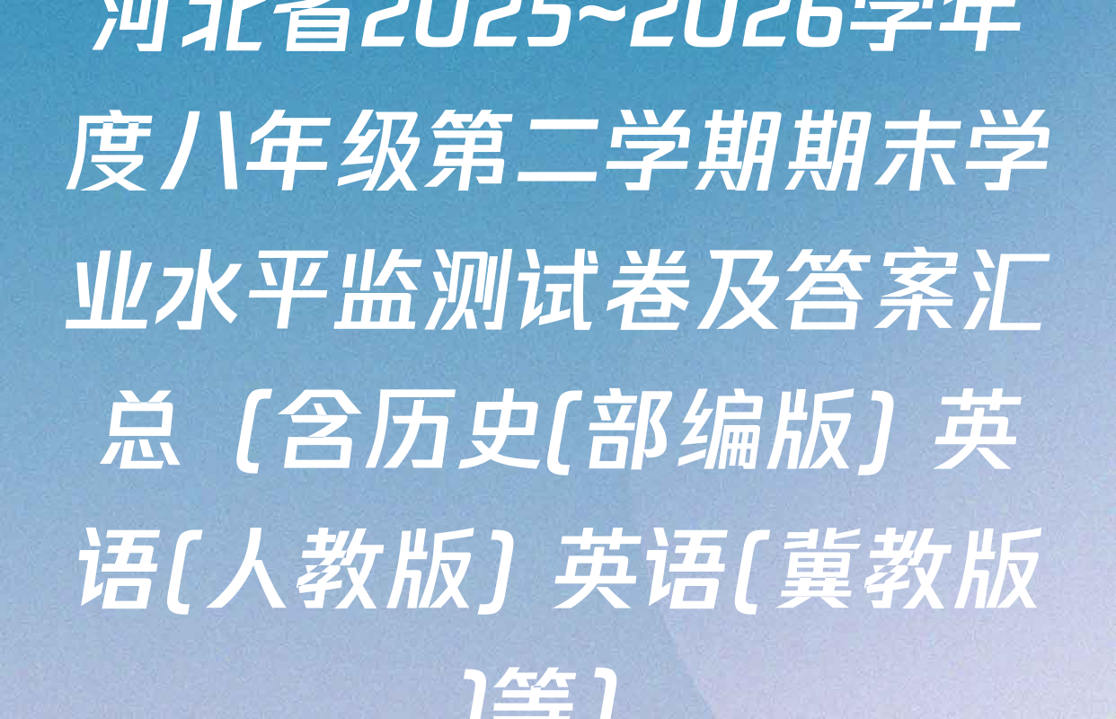 河北省2025~2026学年度八年级第二学期期末学业水平监测试卷及答案汇总（含历史(部编版) 英语(人教版) 英语(冀教版)等）