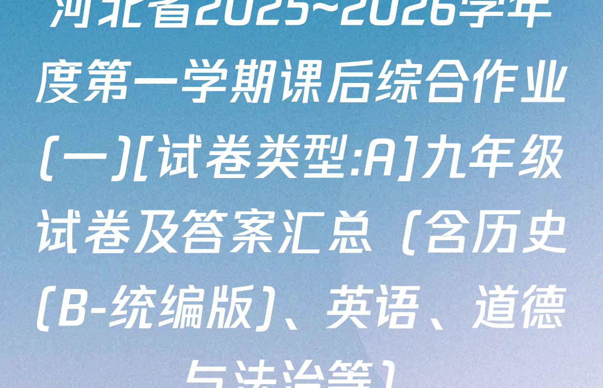 河北省2025~2026学年度第一学期课后综合作业(一)[试卷类型:A]九年级试卷及答案汇总（含历史(B-统编版)、英语、道德与法治等）