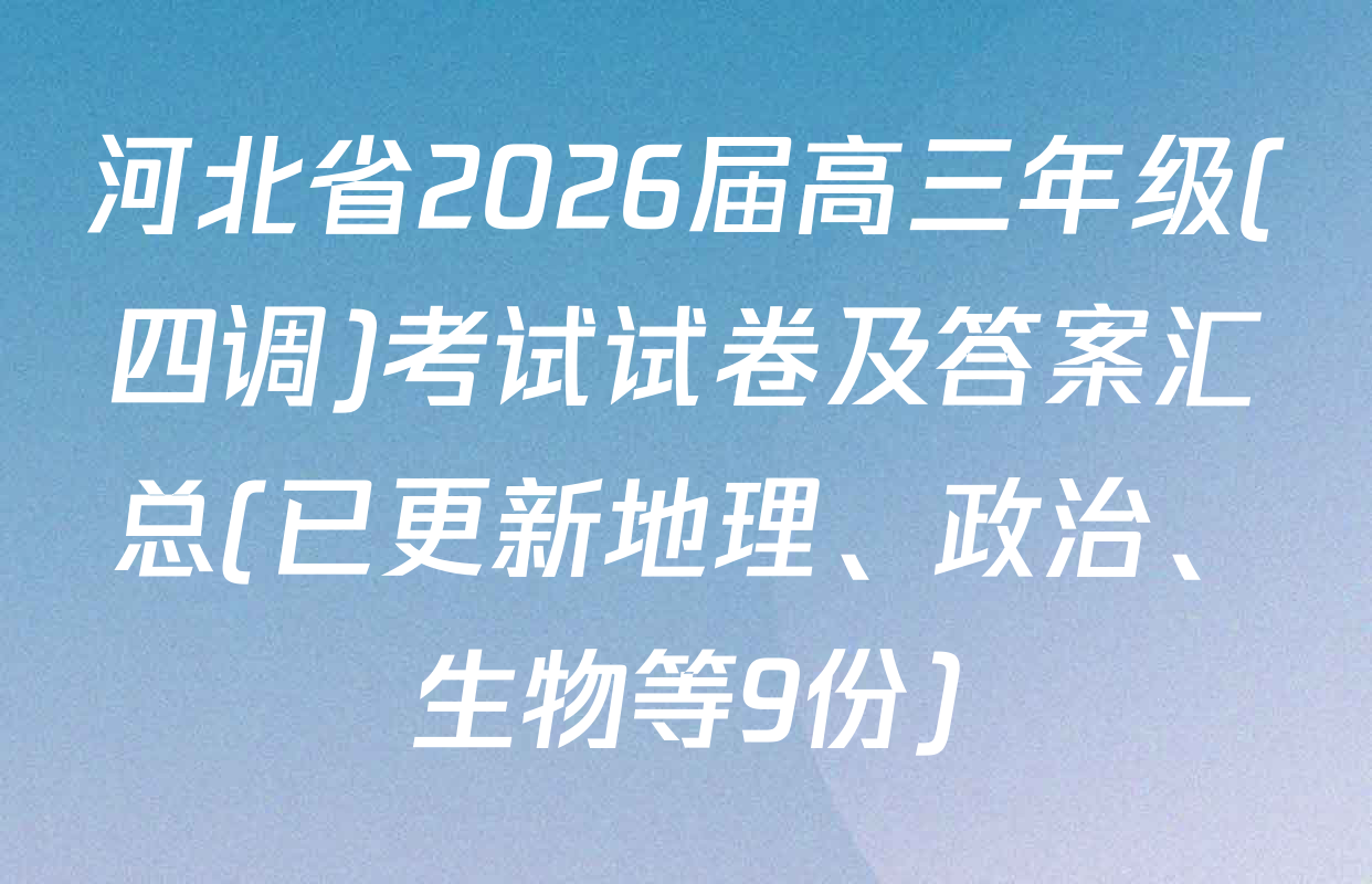 河北省2026届高三年级(四调)考试试卷及答案汇总(已更新地理、政治、生物等9份)